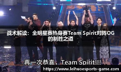 战术解读：全明星赛热身赛Team Spirit对阵OG的制胜之道