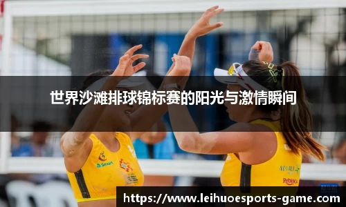 世界沙滩排球锦标赛的阳光与激情瞬间