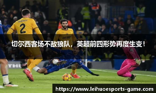 切尔西客场不敌狼队，英超前四形势再度生变！